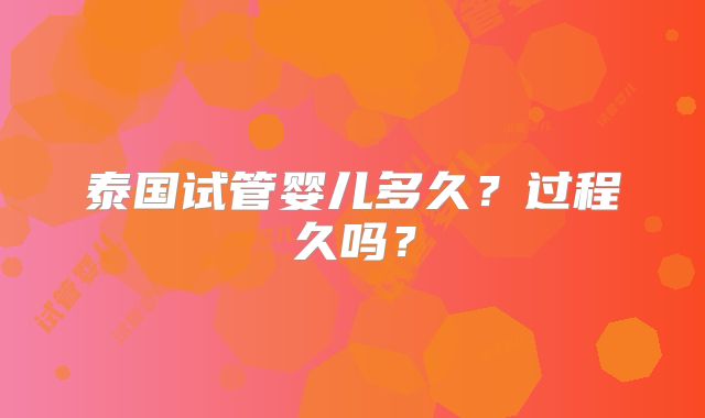 泰国试管婴儿多久？过程久吗？