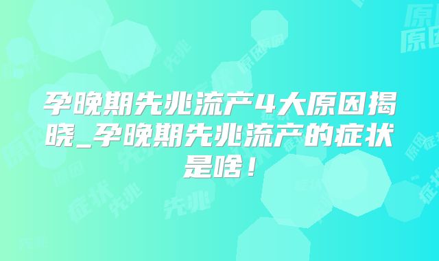 孕晚期先兆流产4大原因揭晓_孕晚期先兆流产的症状是啥！
