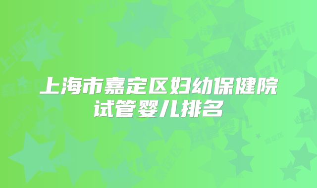 上海市嘉定区妇幼保健院试管婴儿排名