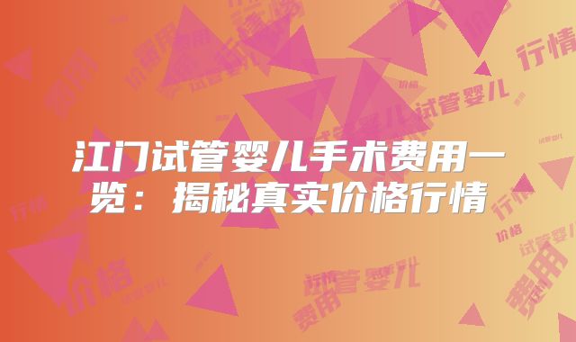 江门试管婴儿手术费用一览：揭秘真实价格行情