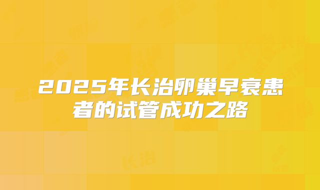 2025年长治卵巢早衰患者的试管成功之路