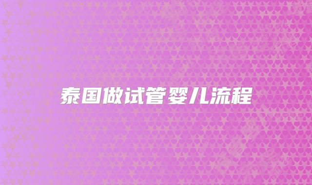泰国做试管婴儿流程