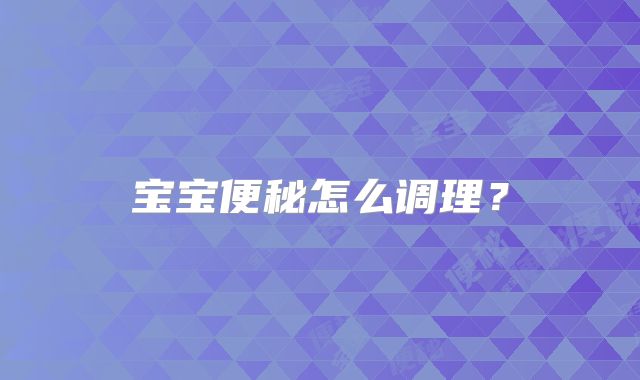 宝宝便秘怎么调理?