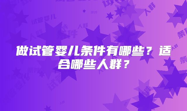 做试管婴儿条件有哪些？适合哪些人群？