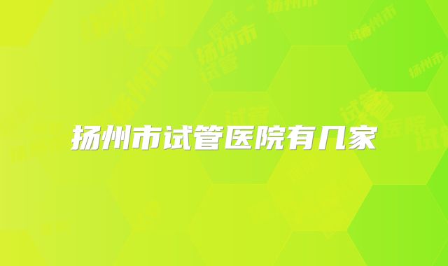 扬州市试管医院有几家