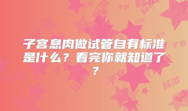 子宫息肉做试管自有标准是什么?看完你就知道了?