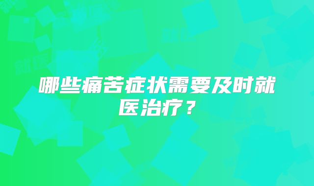 哪些痛苦症状需要及时就医治疗？