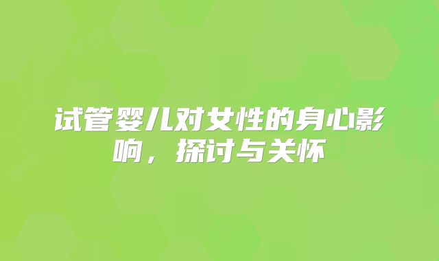 试管婴儿对女性的身心影响，探讨与关怀