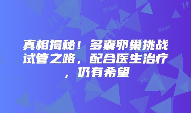 真相揭秘!多囊卵巢挑战试管之路,配合医生治疗,仍有希望