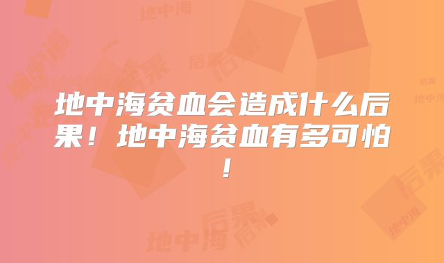 地中海贫血会造成什么后果!地中海贫血有多可怕!