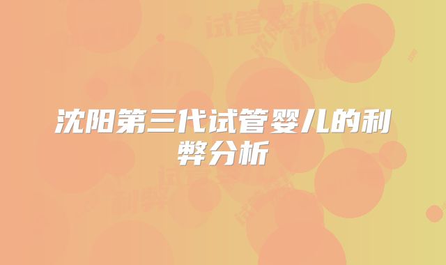 沈阳第三代试管婴儿的利弊分析