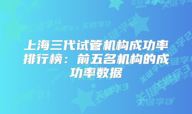 上海三代试管机构成功率排行榜:前五名机构的成功率数据
