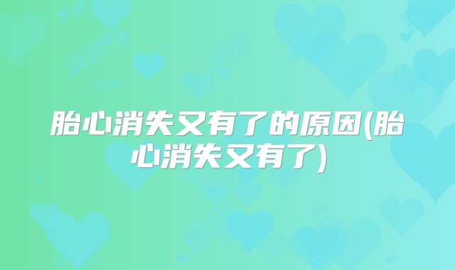 胎心消失又有了的原因(胎心消失又有了)