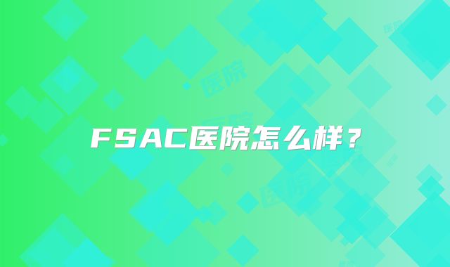 FSAC医院怎么样?