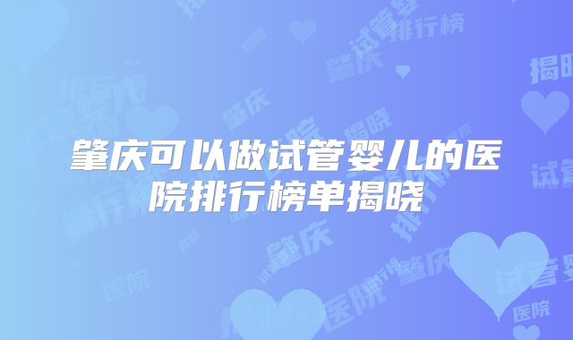 肇庆可以做试管婴儿的医院排行榜单揭晓