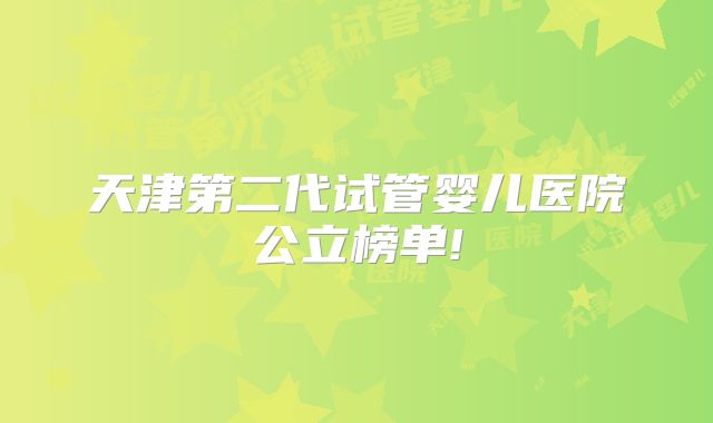 天津第二代试管婴儿医院公立榜单!