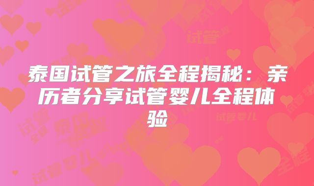 泰国试管之旅全程揭秘：亲历者分享试管婴儿全程体验