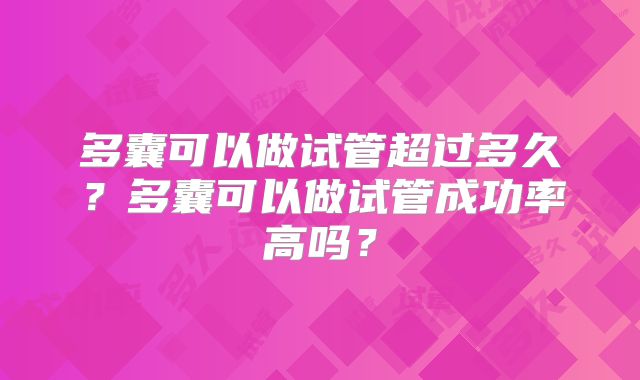 多囊可以做试管超过多久？多囊可以做试管成功率高吗？