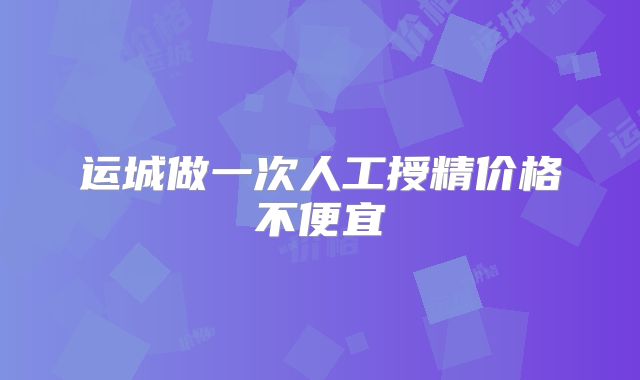 运城做一次人工授精价格不便宜