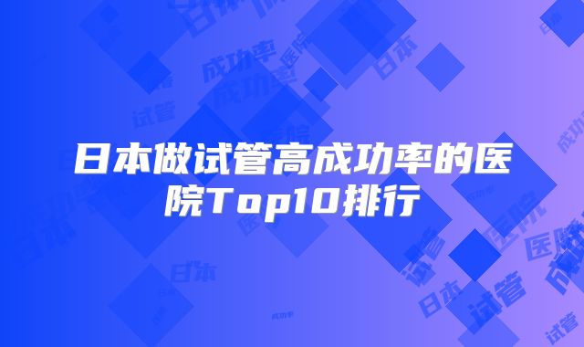 日本做试管高成功率的医院Top10排行