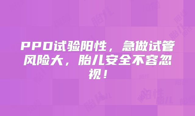 PPD试验阳性，急做试管风险大，胎儿安全不容忽视！