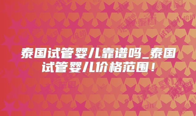泰国试管婴儿靠谱吗_泰国试管婴儿价格范围！