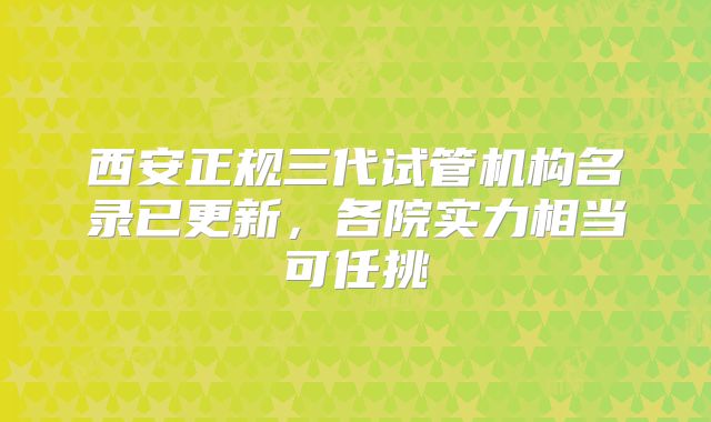 西安正规三代试管机构名录已更新，各院实力相当可任挑