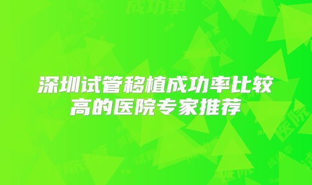 深圳试管移植成功率比较高的医院专家推荐