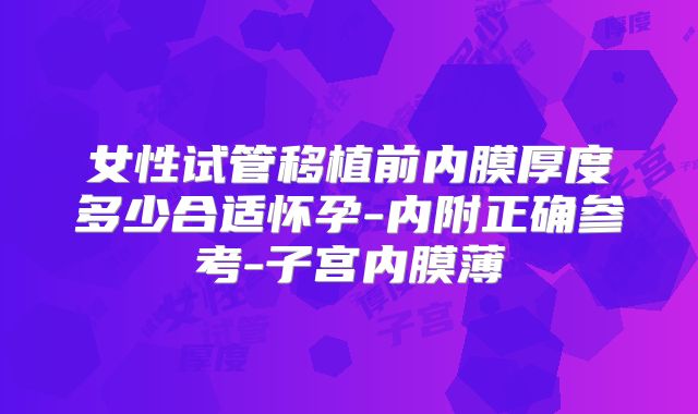女性试管移植前内膜厚度多少合适怀孕-内附正确参考-子宫内膜薄