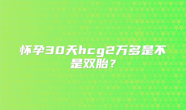 怀孕30天hcg2万多是不是双胎?