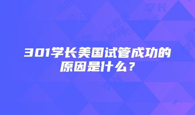 301学长美国试管成功的原因是什么?