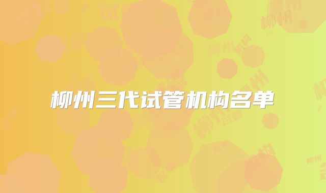 柳州三代试管机构名单