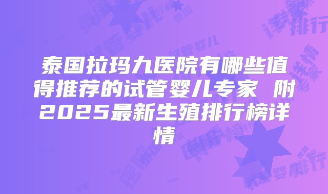 泰国拉玛九医院有哪些值得推荐的试管婴儿专家 附2025最新生殖排行榜详情