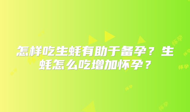 怎样吃生蚝有助于备孕？生蚝怎么吃增加怀孕？