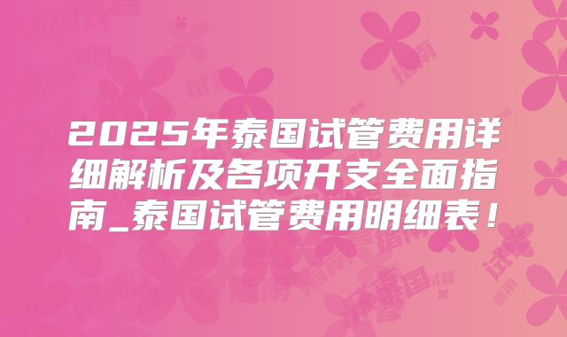 2025年泰国试管费用详细解析及各项开支全面指南_泰国试管费用明细表！