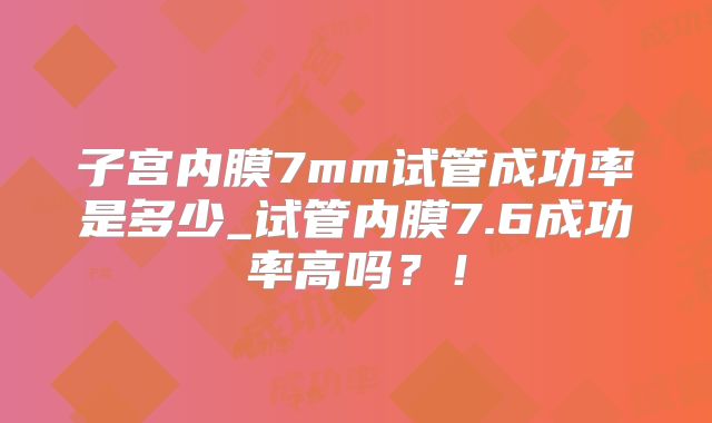 子宫内膜7mm试管成功率是多少_试管内膜7.6成功率高吗?!