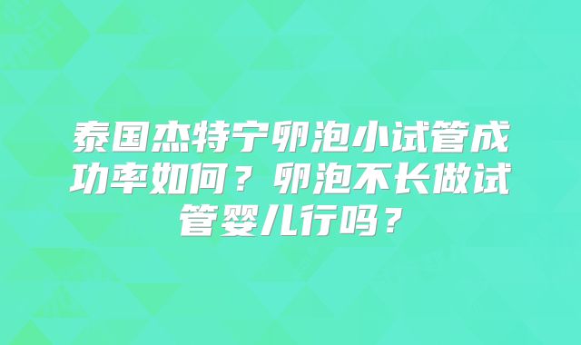 泰国杰特宁卵泡小试管成功率如何?卵泡不长做试管婴儿行吗?