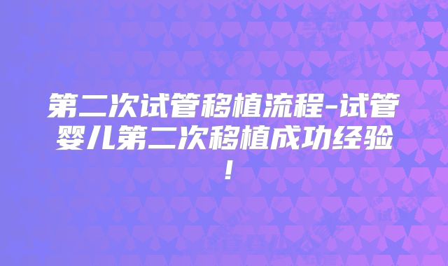 第二次试管移植流程-试管婴儿第二次移植成功经验！