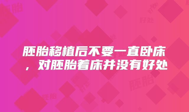 胚胎移植后不要一直卧床,对胚胎着床并没有好处