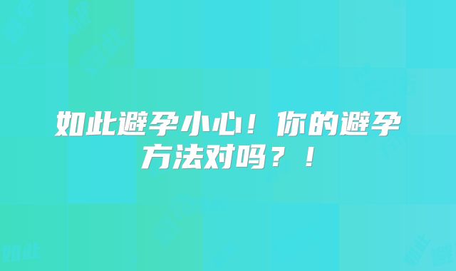 如此避孕小心！你的避孕方法对吗？！