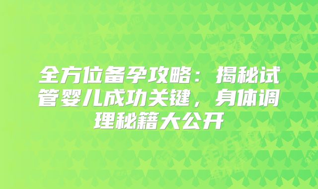 全方位备孕攻略：揭秘试管婴儿成功关键，身体调理秘籍大公开
