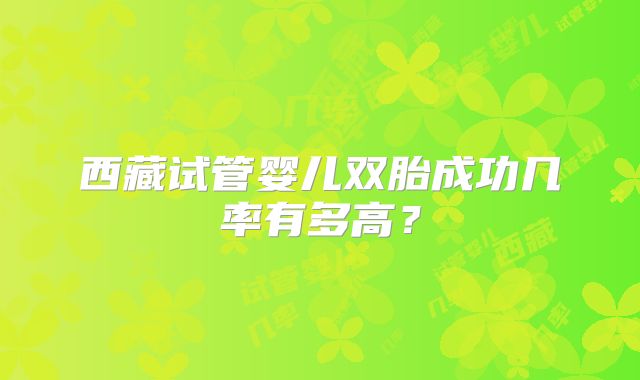 西藏试管婴儿双胎成功几率有多高？