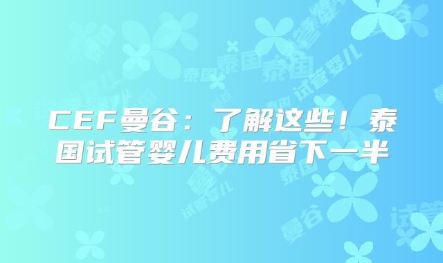 CEF曼谷：了解这些！泰国试管婴儿费用省下一半
