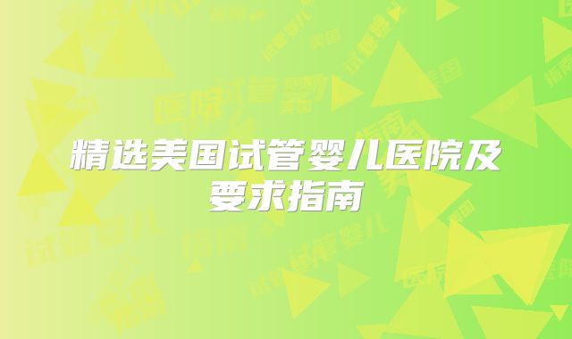 精选美国试管婴儿医院及要求指南