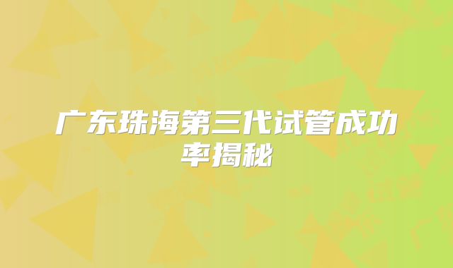 广东珠海第三代试管成功率揭秘