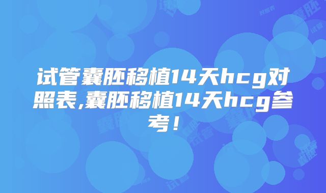 试管囊胚移植14天hcg对照表,囊胚移植14天hcg参考!