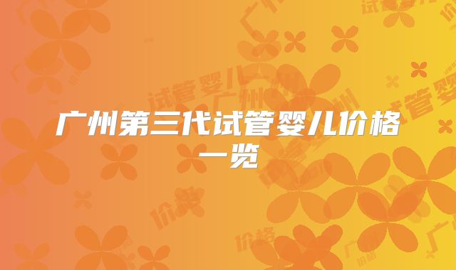 广州第三代试管婴儿价格一览