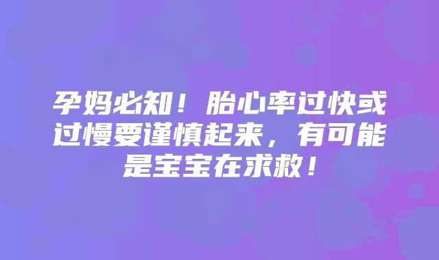 孕妈必知！胎心率过快或过慢要谨慎起来，有可能是宝宝在求救！