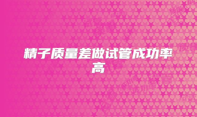 精子质量差做试管成功率高