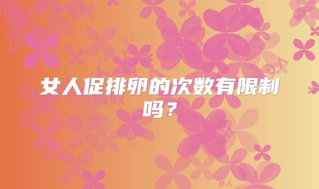 女人促排卵的次数有限制吗？